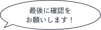 最後に確認をお願いします！