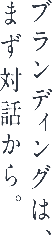 ブランディングは、まず対話から。